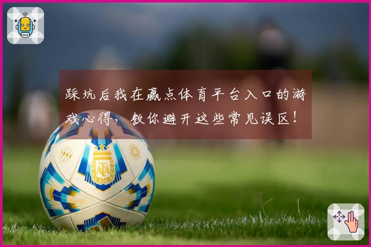 踩坑后我在赢点体育平台入口的游戏心得，教你避开这些常见误区！