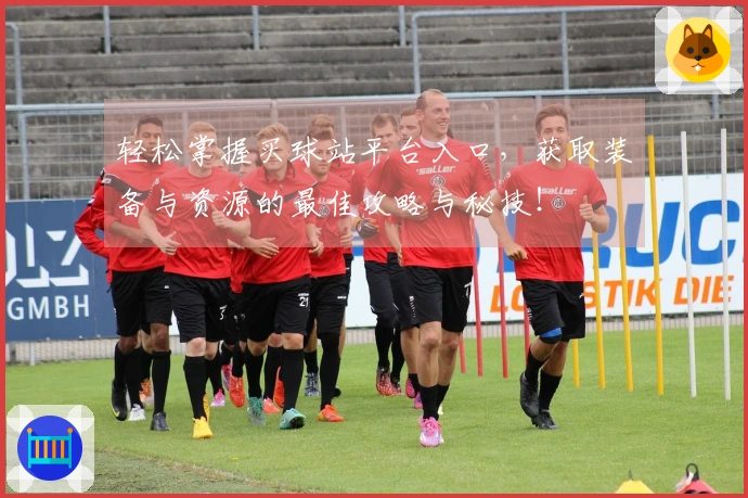 轻松掌握买球站平台入口，获取装备与资源的最佳攻略与秘技！