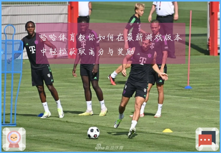 哈哈体育教你如何在最新游戏版本中轻松获取高分与奖励